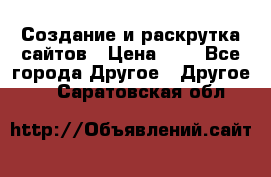 Создание и раскрутка сайтов › Цена ­ 1 - Все города Другое » Другое   . Саратовская обл.